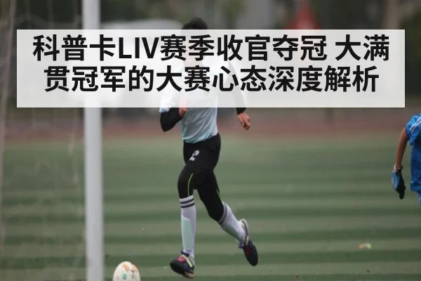 科普卡LIV赛季收官夺冠 大满贯冠军的大赛心态深度解析